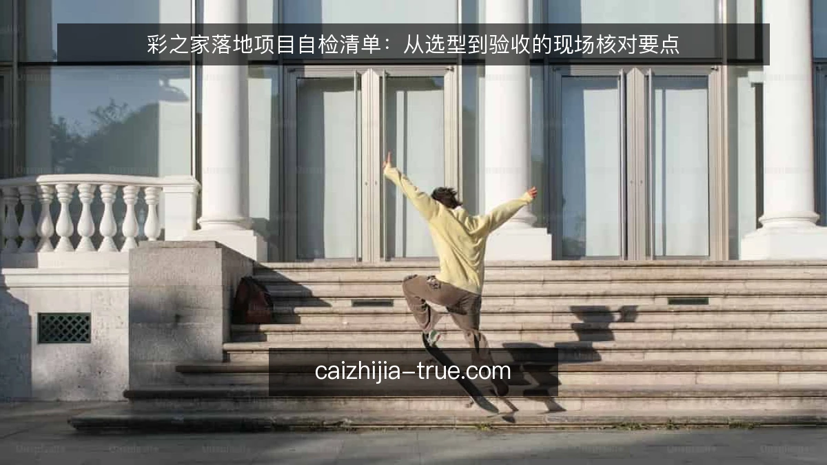 彩之家落地项目自检清单:从选型到验收的现场核对要点