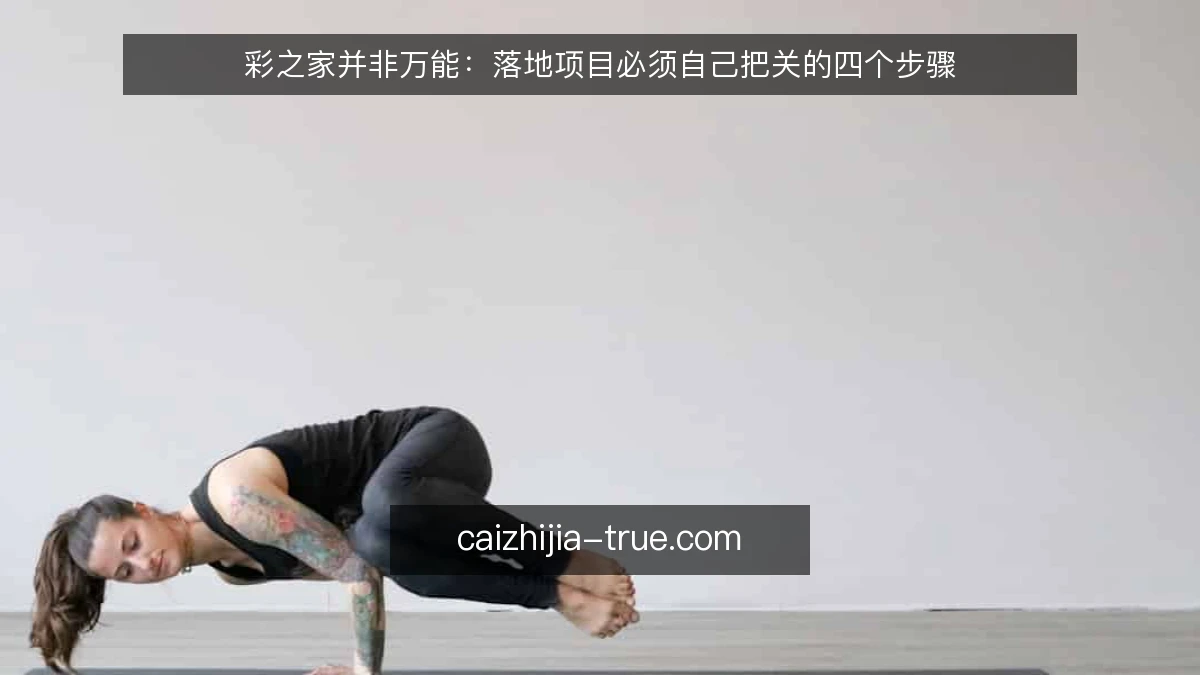 彩之家并非万能:落地项目必须自己把关的四个步骤