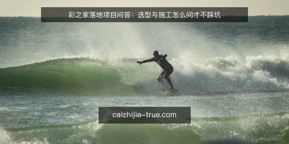 彩之家落地项目问答：选型与施工怎么问才不踩坑 — 彩之家是什么，适合哪些家居装饰项目？ 配图
