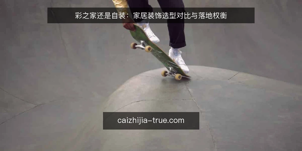 彩之家还是自装：家居装饰选型对比与落地权衡 — 决策标准：先明确项目边界与验收底线 配图