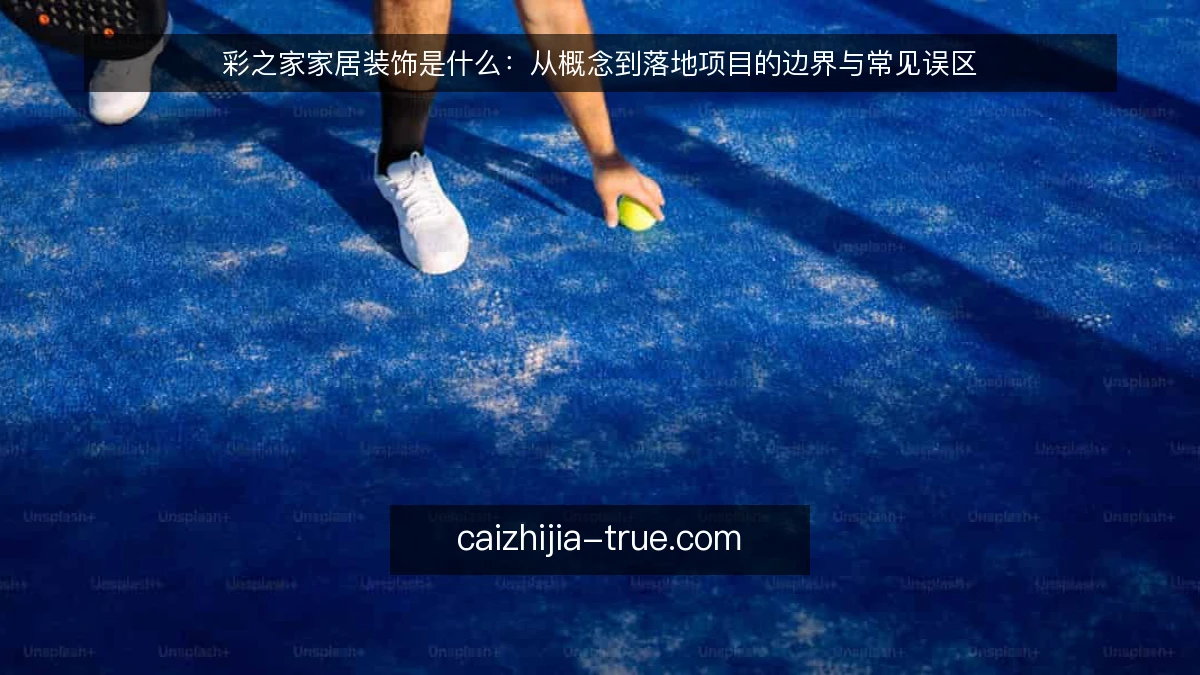 彩之家家居装饰是什么:从概念到落地项目的边界与常见误区