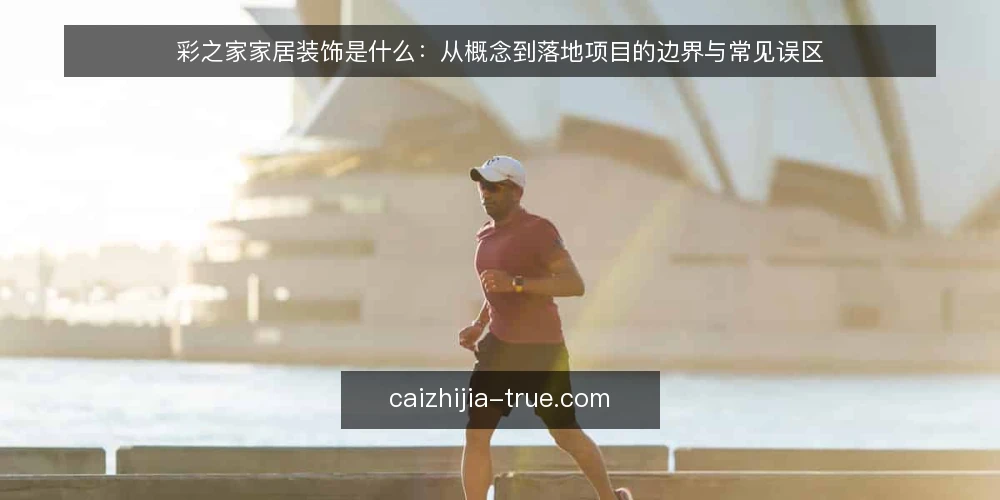 彩之家家居装饰是什么:从概念到落地项目的边界与常见误区 — 彩之家家居装饰的定义与适用范围 配图