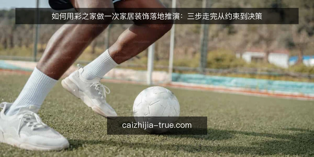如何用彩之家做一次家居装饰落地推演：三步走完从约束到决策 — 先搭好推演场景：把需求说清楚 配图