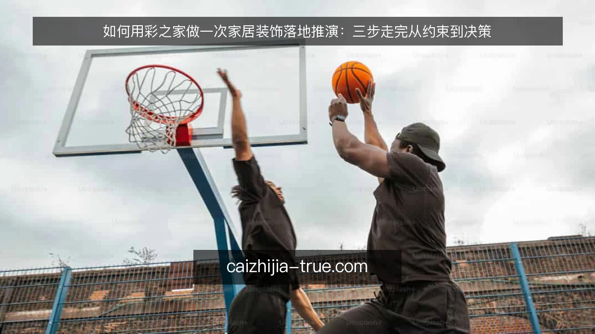 如何用彩之家做一次家居装饰落地推演：三步走完从约束到决策