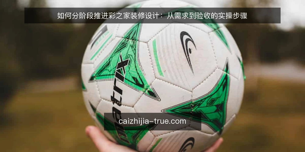 如何分阶段推进彩之家装修设计：从需求到验收的实操步骤 — 准备阶段：明确需求与预算边界 配图